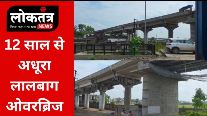 बुरहानपुर लालबाग रेलवे ब्रिज का 12 साल से अधूरा सपना आखिर कब होगा पूरा जनता मांगे जवाब